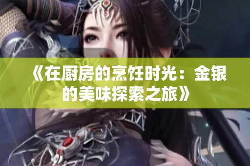 《在厨房的烹饪时光：金银的美味探索之旅》