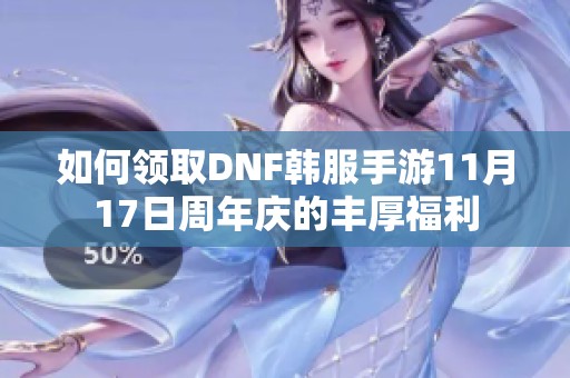 如何领取DNF韩服手游11月17日周年庆的丰厚福利