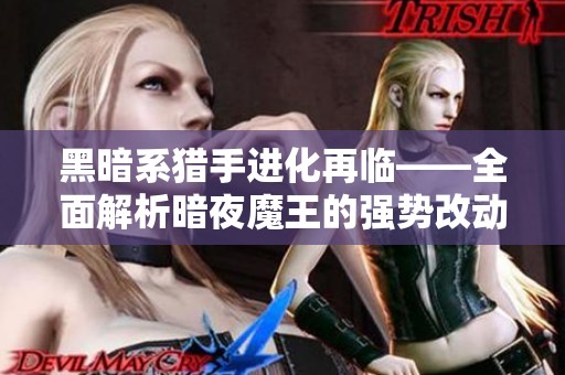 黑暗系猎手进化再临——全面解析暗夜魔王的强势改动攻略