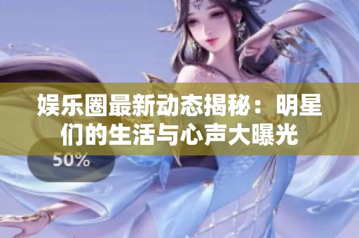 娱乐圈最新动态揭秘：明星们的生活与心声大曝光