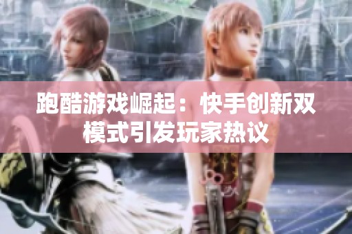 跑酷游戏崛起：快手创新双模式引发玩家热议