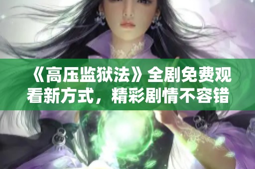 《高压监狱法》全剧免费观看新方式，精彩剧情不容错过