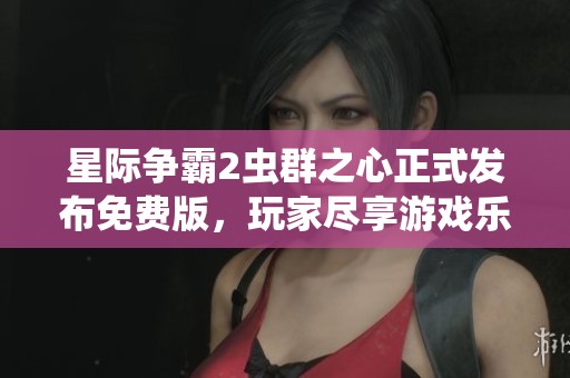 星际争霸2虫群之心正式发布免费版，玩家尽享游戏乐趣