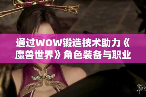 通过WOW锻造技术助力《魔兽世界》角色装备与职业提升指南