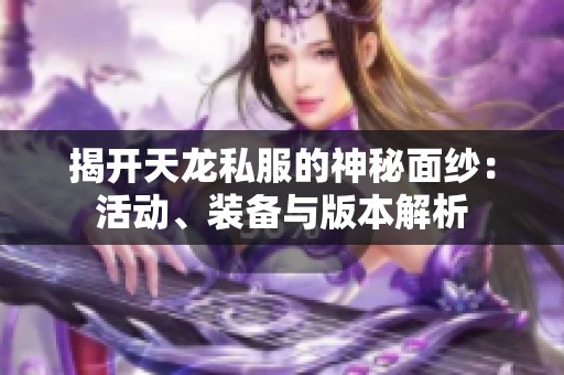 揭开天龙私服的神秘面纱：活动、装备与版本解析