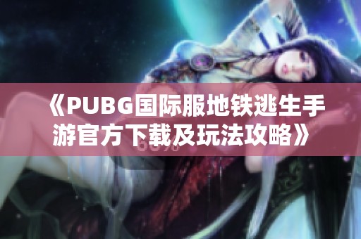《PUBG国际服地铁逃生手游官方下载及玩法攻略》