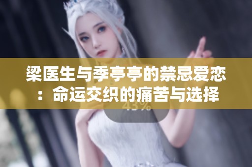 梁医生与季亭亭的禁忌爱恋：命运交织的痛苦与选择