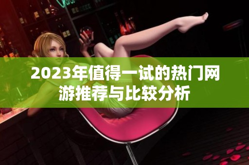 2023年值得一试的热门网游推荐与比较分析