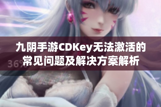 九阴手游CDKey无法激活的常见问题及解决方案解析