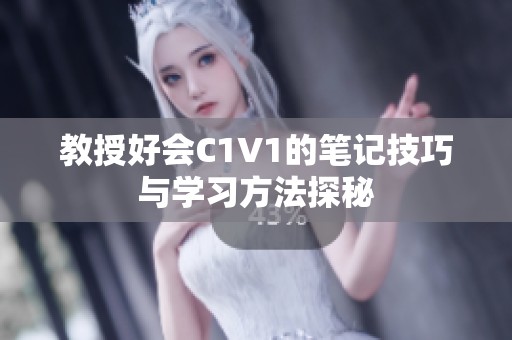 教授好会C1V1的笔记技巧与学习方法探秘
