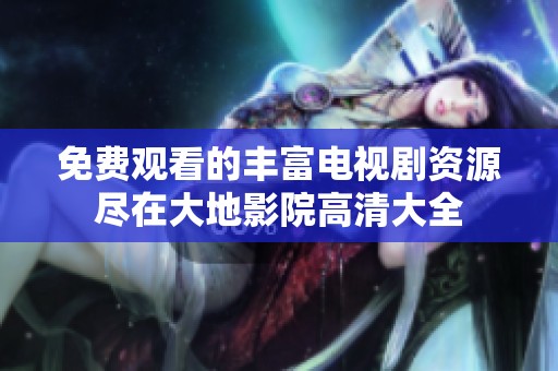 免费观看的丰富电视剧资源尽在大地影院高清大全