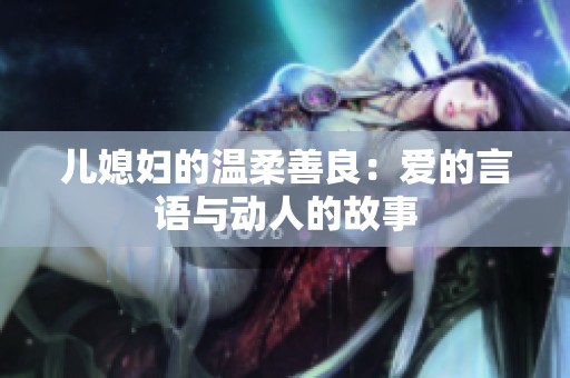 儿媳妇的温柔善良：爱的言语与动人的故事