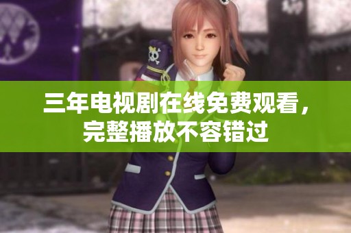 三年电视剧在线免费观看，完整播放不容错过