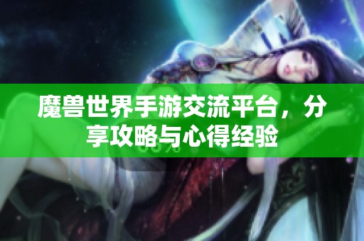 魔兽世界手游交流平台，分享攻略与心得经验