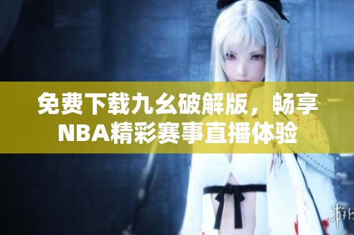 免费下载九幺破解版，畅享NBA精彩赛事直播体验