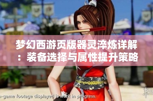梦幻西游页版器灵淬炼详解：装备选择与属性提升策略
