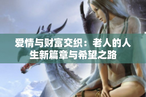 爱情与财富交织：老人的人生新篇章与希望之路