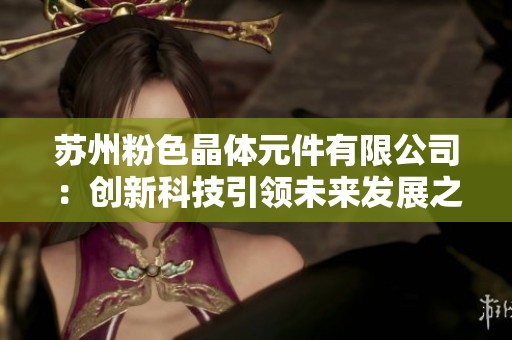 苏州粉色晶体元件有限公司：创新科技引领未来发展之路