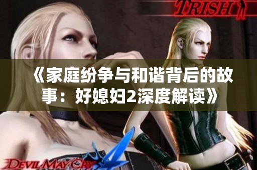 《家庭纷争与和谐背后的故事：好媳妇2深度解读》