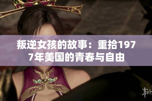 叛逆女孩的故事：重拾1977年美国的青春与自由