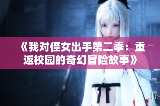 《我对侄女出手第二季：重返校园的奇幻冒险故事》
