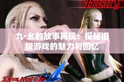 九·幺的故事再现：探秘旧版游戏的魅力与回忆