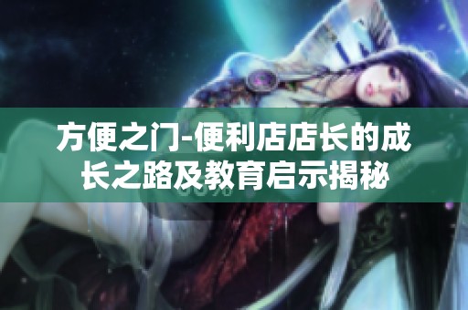 方便之门-便利店店长的成长之路及教育启示揭秘
