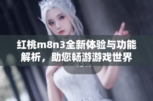 红桃m8n3全新体验与功能解析，助您畅游游戏世界