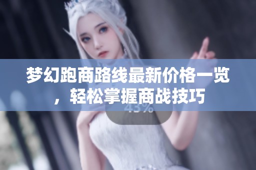 梦幻跑商路线最新价格一览，轻松掌握商战技巧