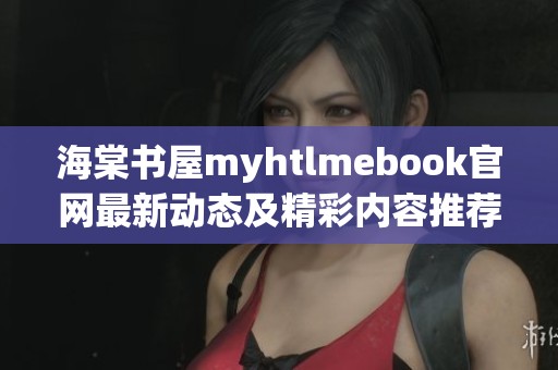 海棠书屋myhtlmebook官网最新动态及精彩内容推荐