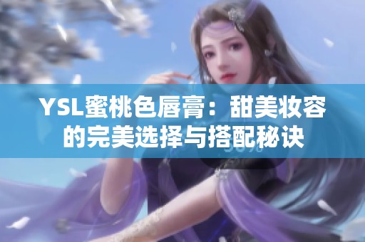 YSL蜜桃色唇膏：甜美妆容的完美选择与搭配秘诀
