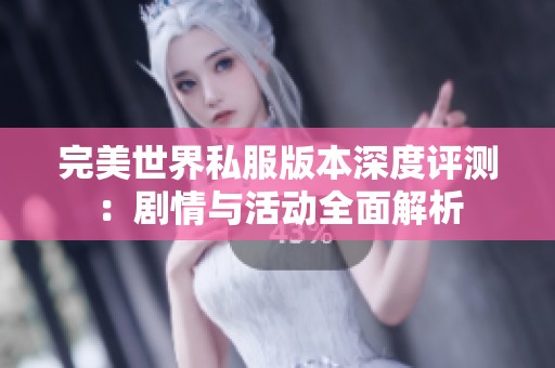完美世界私服版本深度评测：剧情与活动全面解析