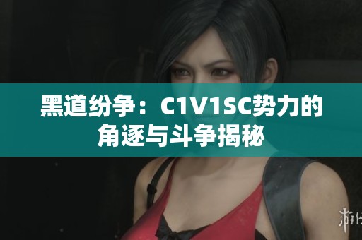 黑道纷争：C1V1SC势力的角逐与斗争揭秘