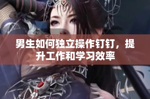 男生如何独立操作钉钉，提升工作和学习效率