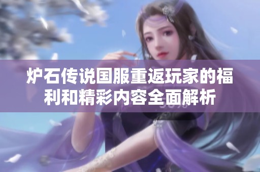 炉石传说国服重返玩家的福利和精彩内容全面解析
