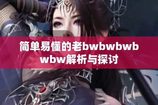 简单易懂的老bwbwbwbwbw解析与探讨