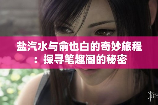 盐汽水与俞也白的奇妙旅程：探寻笔趣阁的秘密