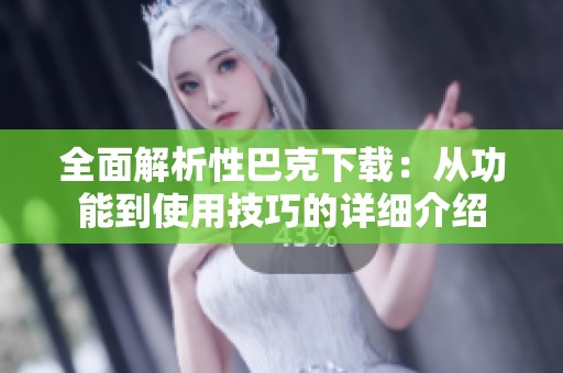 全面解析性巴克下载：从功能到使用技巧的详细介绍