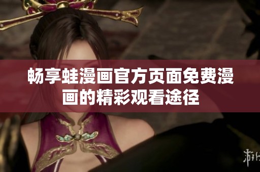 畅享蛙漫画官方页面免费漫画的精彩观看途径