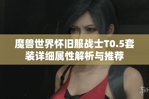 魔兽世界怀旧服战士T0.5套装详细属性解析与推荐