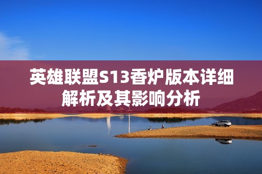 英雄联盟S13香炉版本详细解析及其影响分析