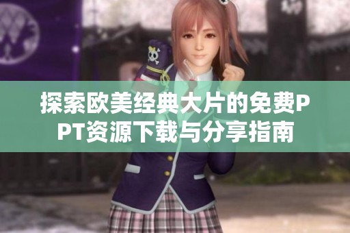 探索欧美经典大片的免费PPT资源下载与分享指南
