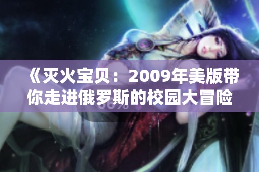 《灭火宝贝：2009年美版带你走进俄罗斯的校园大冒险》