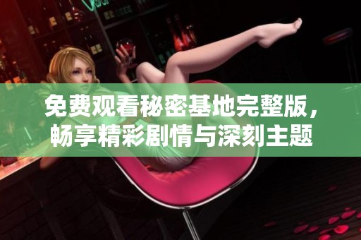 免费观看秘密基地完整版，畅享精彩剧情与深刻主题