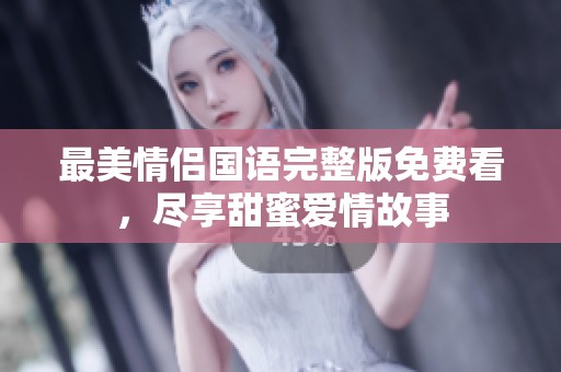 最美情侣国语完整版免费看，尽享甜蜜爱情故事