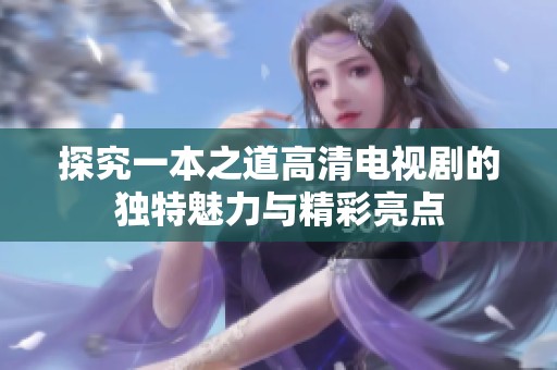 探究一本之道高清电视剧的独特魅力与精彩亮点