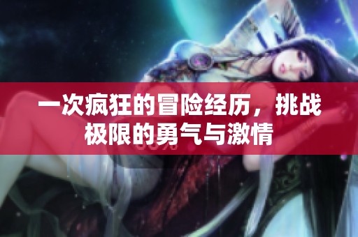 一次疯狂的冒险经历，挑战极限的勇气与激情