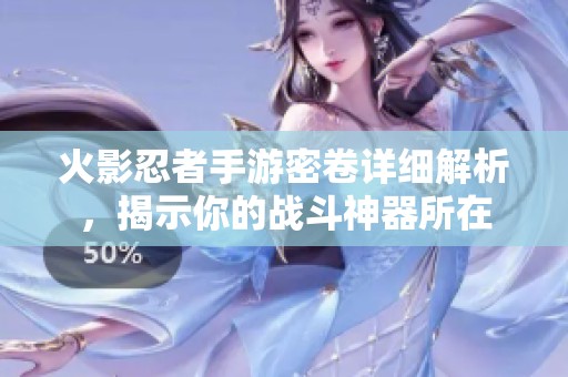 火影忍者手游密卷详细解析，揭示你的战斗神器所在