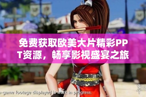 免费获取欧美大片精彩PPT资源，畅享影视盛宴之旅
