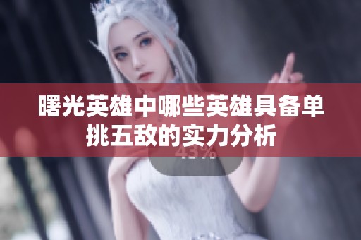 曙光英雄中哪些英雄具备单挑五敌的实力分析 曙光英雄中哪些英雄具备单挑五敌的实力分析